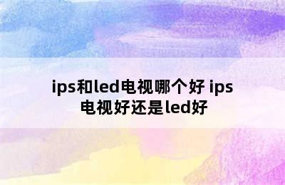 ips和led电视哪个好 ips电视好还是led好